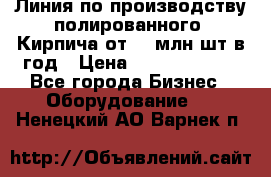 Линия по производству полированного  Кирпича от 70 млн.шт.в год › Цена ­ 182 500 000 - Все города Бизнес » Оборудование   . Ненецкий АО,Варнек п.